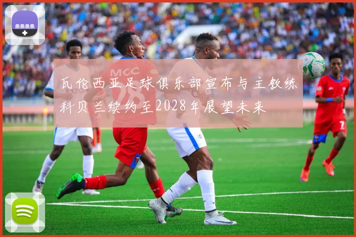 瓦伦西亚足球俱乐部宣布与主教练科贝兰续约至2028年展望未来