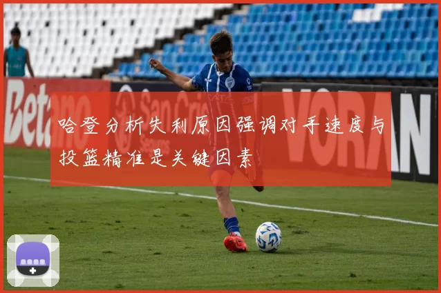 哈登分析失利原因强调对手速度与投篮精准是关键因素