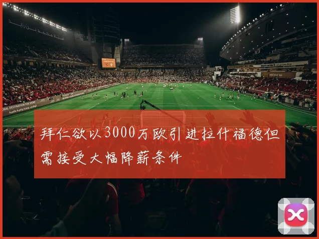 拜仁欲以3000万欧引进拉什福德但需接受大幅降薪条件