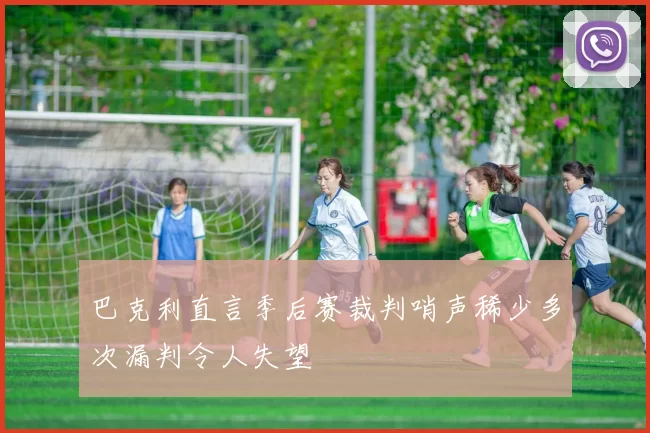 巴克利直言季后赛裁判哨声稀少多次漏判令人失望