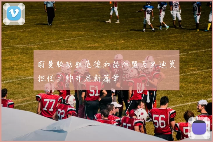 前曼联助教范德加赫加盟马里迪莫担任主帅开启新篇章