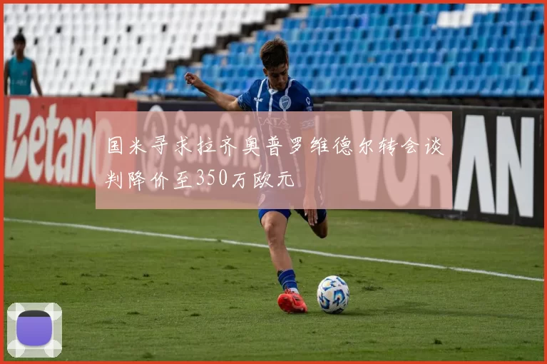 国米寻求拉齐奥普罗维德尔转会谈判降价至350万欧元