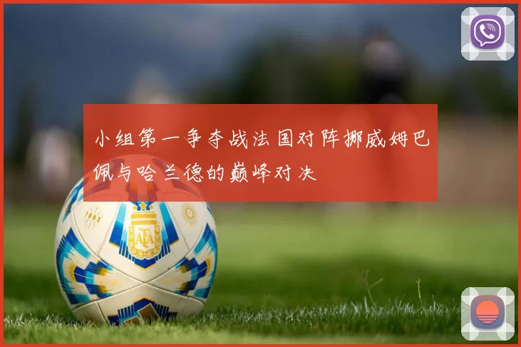 小组第一争夺战法国对阵挪威姆巴佩与哈兰德的巅峰对决