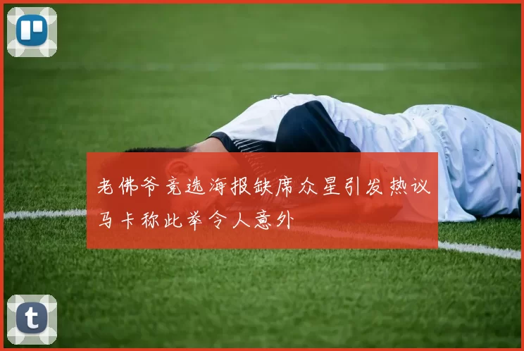 老佛爷竞选海报缺席众星引发热议马卡称此举令人意外