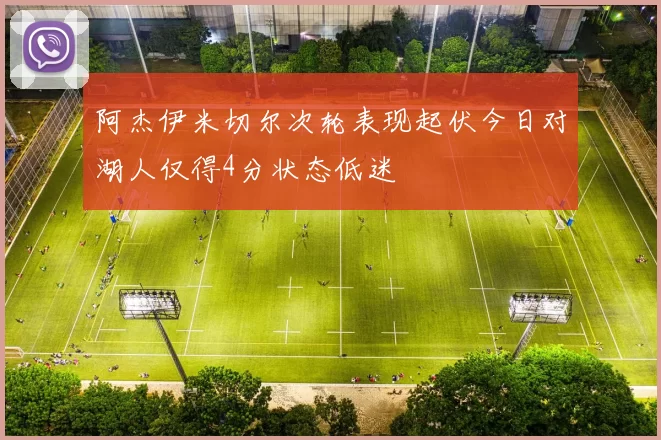 阿杰伊米切尔次轮表现起伏今日对湖人仅得4分状态低迷