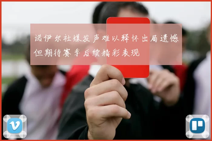 诺伊尔社媒发声难以释怀出局遗憾但期待赛季后续精彩表现